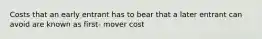 Costs that an early entrant has to bear that a later entrant can avoid are known as first- mover cost