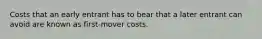 Costs that an early entrant has to bear that a later entrant can avoid are known as first-mover costs.