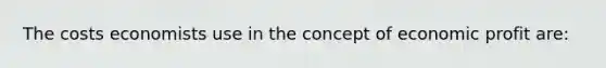 The costs economists use in the concept of economic profit are: