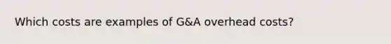 Which costs are examples of G&A overhead costs?