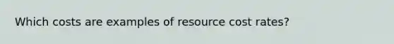 Which costs are examples of resource cost rates?