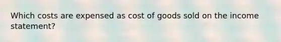 Which costs are expensed as cost of goods sold on the income statement?