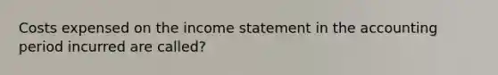 Costs expensed on the income statement in the accounting period incurred are called?