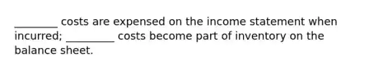 ________ costs are expensed on the income statement when incurred; _________ costs become part of inventory on the balance sheet.