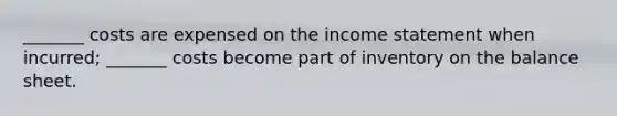 _______ costs are expensed on the income statement when incurred; _______ costs become part of inventory on the balance sheet.