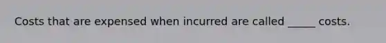 Costs that are expensed when incurred are called _____ costs.