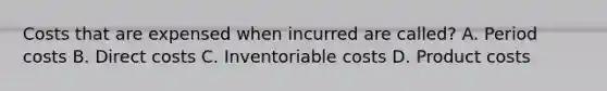 Costs that are expensed when incurred are called? A. Period costs B. Direct costs C. Inventoriable costs D. Product costs