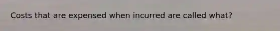 Costs that are expensed when incurred are called what?