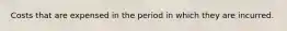 Costs that are expensed in the period in which they are incurred.