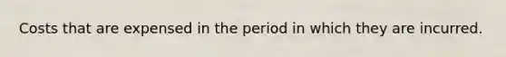 Costs that are expensed in the period in which they are incurred.