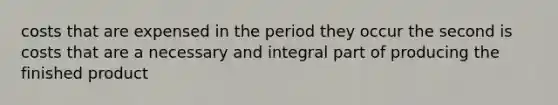 costs that are expensed in the period they occur the second is costs that are a necessary and integral part of producing the finished product