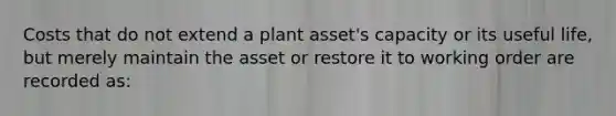 Costs that do not extend a plant​ asset's capacity or its useful​ life, but merely maintain the asset or restore it to working order are recorded​ as: