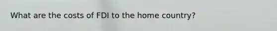 What are the costs of FDI to the home country?