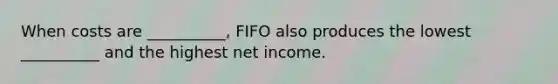 When costs are __________, FIFO also produces the lowest __________ and the highest net income.