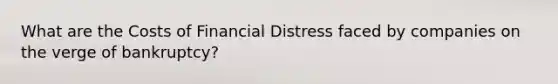 What are the Costs of Financial Distress faced by companies on the verge of bankruptcy?