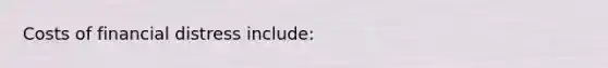 Costs of financial distress include:
