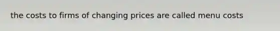 the costs to firms of changing prices are called menu costs