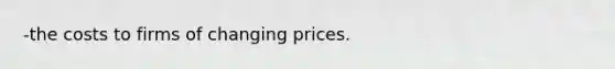 -the costs to firms of changing prices.