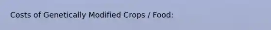 Costs of Genetically Modified Crops / Food: