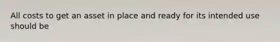 All costs to get an asset in place and ready for its intended use should be