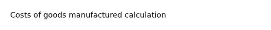 Costs of goods manufactured calculation