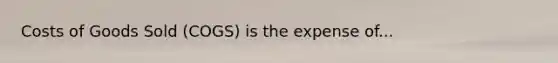 Costs of Goods Sold (COGS) is the expense of...