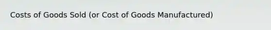 Costs of Goods Sold (or Cost of Goods Manufactured)