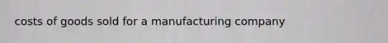 costs of goods sold for a manufacturing company