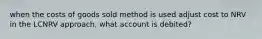 when the costs of goods sold method is used adjust cost to NRV in the LCNRV approach, what account is debited?