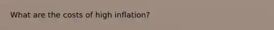 What are the costs of high inflation?