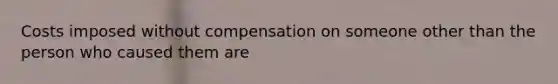 Costs imposed without compensation on someone other than the person who caused them are