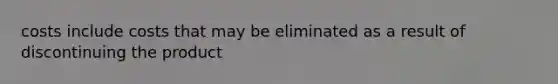 costs include costs that may be eliminated as a result of discontinuing the product