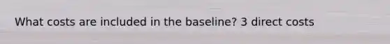 What costs are included in the baseline? 3 direct costs