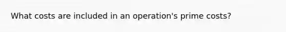 What costs are included in an​ operation's prime​ costs?