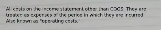 All costs on the income statement other than COGS. They are treated as expenses of the period in which they are incurred. Also known as "operating costs."