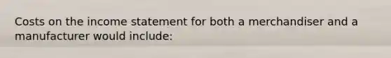 Costs on the income statement for both a merchandiser and a manufacturer would include: