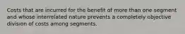 Costs that are incurred for the benefit of more than one segment and whose interrelated nature prevents a completely objective division of costs among segments.