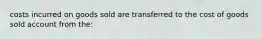 costs incurred on goods sold are transferred to the cost of goods sold account from the: