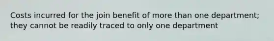 Costs incurred for the join benefit of more than one department; they cannot be readily traced to only one department