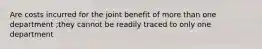 Are costs incurred for the joint benefit of more than one department ;they cannot be readily traced to only one department