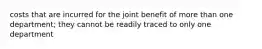 costs that are incurred for the joint benefit of more than one department; they cannot be readily traced to only one department