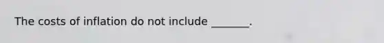 The costs of inflation do not include​ _______.