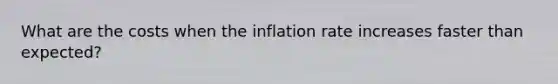 What are the costs when the inflation rate increases faster than expected?