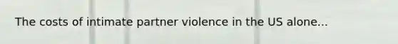 The costs of intimate partner violence in the US alone...