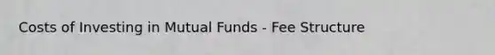 Costs of Investing in Mutual Funds - Fee Structure