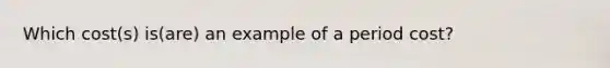 Which cost(s) is(are) an example of a period cost?