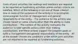 Costs of joint activities like mailings and telethons are required to be reported as fundraising activities unless certain criteria are satisfied. Which of the following is not one of those criteria? - One or more of the purposes of the activity is to accomplish some program function or management and general responsibility of the entity. - The audience for the activity was chosen based on some criteria other than the ability to make contributions. - The content of the activity motivates the audience to take specific actions other than making contributions, and these actions support the program goals or fulfill a management and general responsibility of the entity. - All of the answer choices are conditions under which joint activities are not required to be reported as fundraising activities.