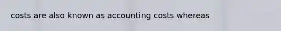 costs are also known as accounting costs whereas