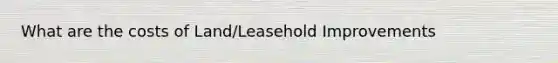 What are the costs of Land/Leasehold Improvements