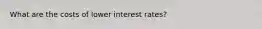 What are the costs of lower interest rates?